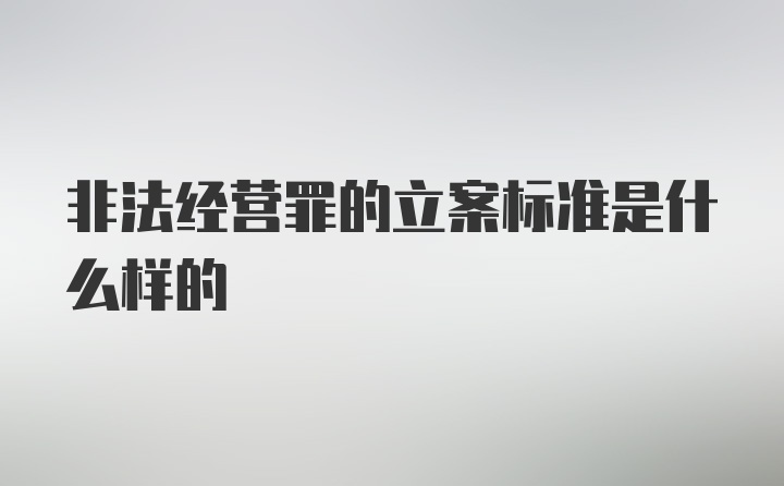 非法经营罪的立案标准是什么样的