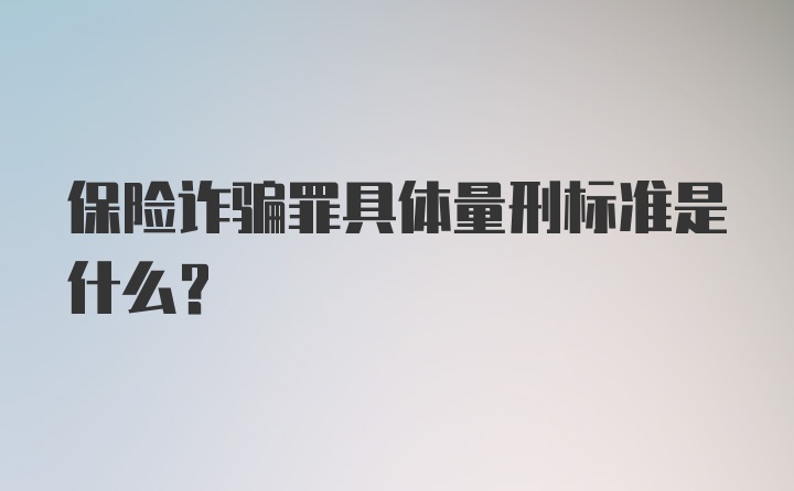 保险诈骗罪具体量刑标准是什么？