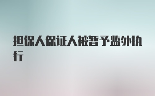 担保人保证人被暂予监外执行