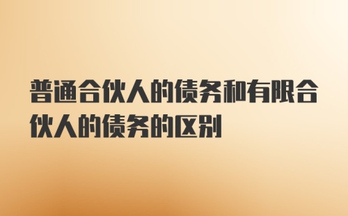 普通合伙人的债务和有限合伙人的债务的区别