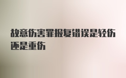 故意伤害罪报复错误是轻伤还是重伤