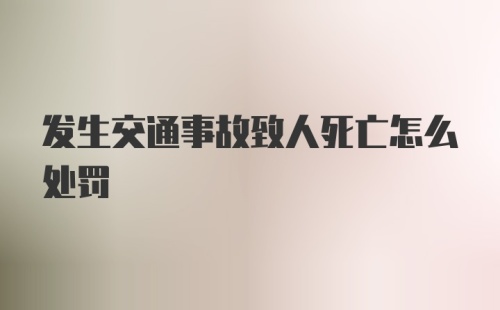 发生交通事故致人死亡怎么处罚