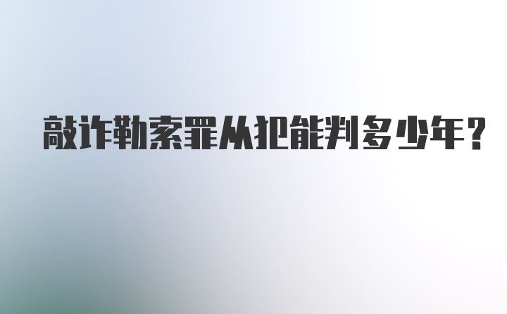 敲诈勒索罪从犯能判多少年？