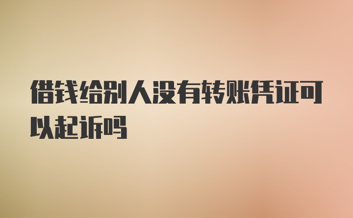 借钱给别人没有转账凭证可以起诉吗