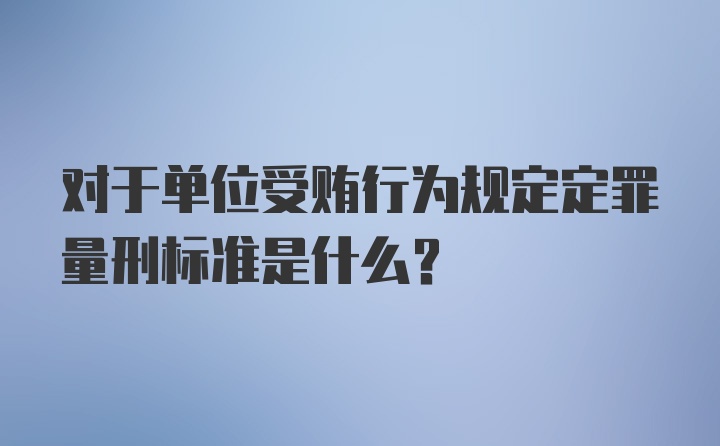 对于单位受贿行为规定定罪量刑标准是什么?