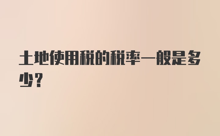 土地使用税的税率一般是多少？