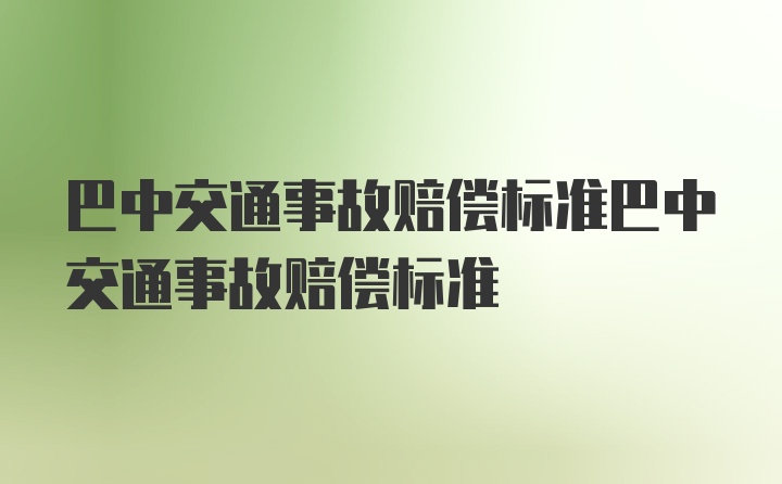 巴中交通事故赔偿标准巴中交通事故赔偿标准