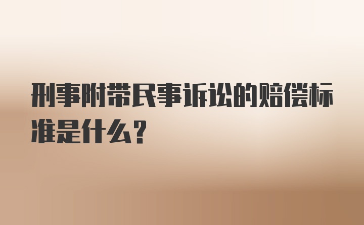 刑事附带民事诉讼的赔偿标准是什么?