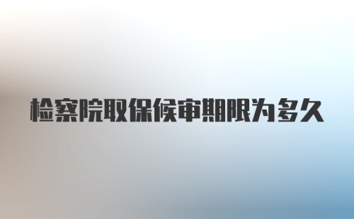 检察院取保候审期限为多久