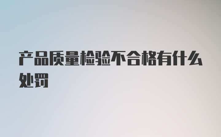 产品质量检验不合格有什么处罚