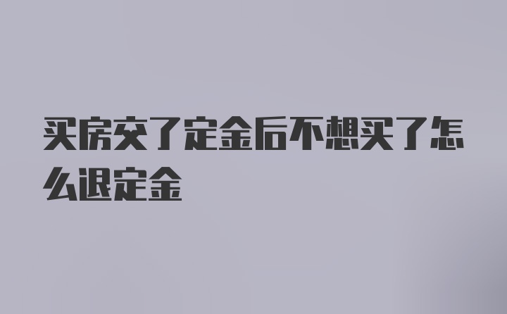 买房交了定金后不想买了怎么退定金