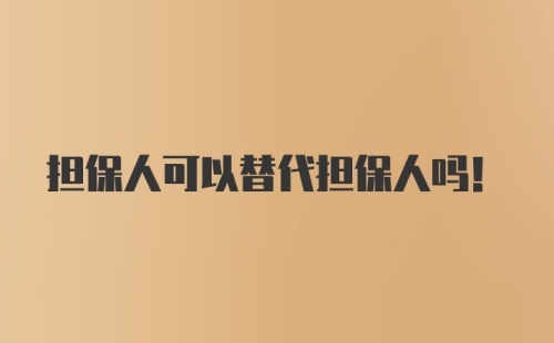 担保人可以替代担保人吗！