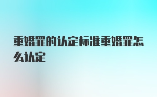 重婚罪的认定标准重婚罪怎么认定