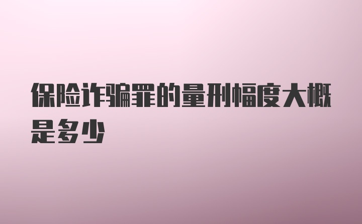 保险诈骗罪的量刑幅度大概是多少