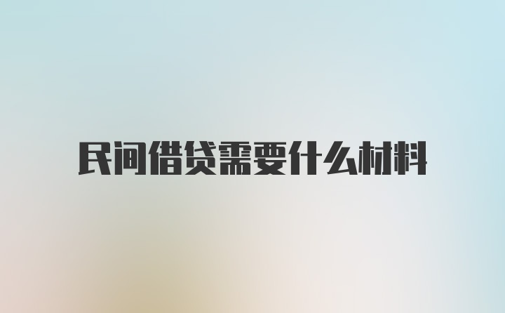 民间借贷需要什么材料