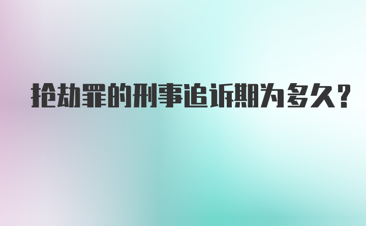 抢劫罪的刑事追诉期为多久？