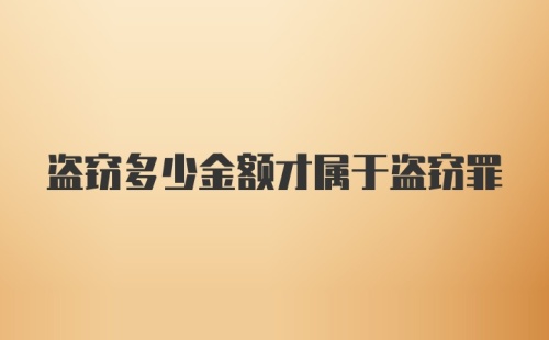 盗窃多少金额才属于盗窃罪