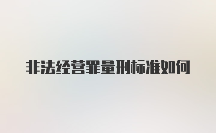 非法经营罪量刑标准如何