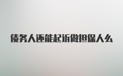 债务人还能起诉做担保人么