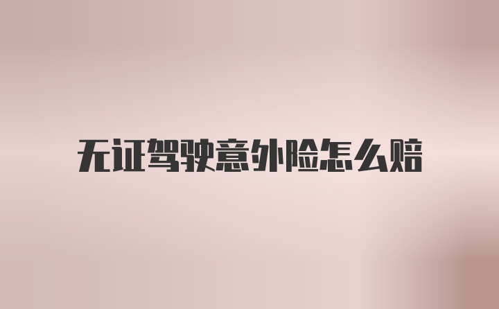 无证驾驶意外险怎么赔