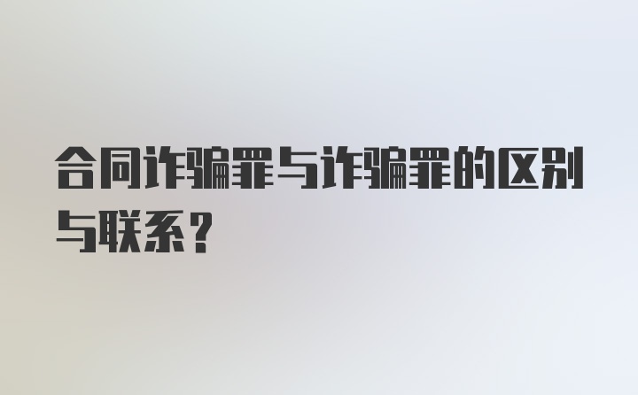 合同诈骗罪与诈骗罪的区别与联系?