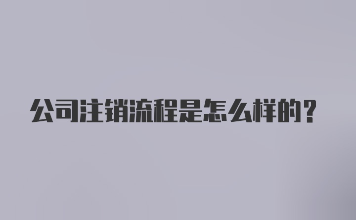 公司注销流程是怎么样的？