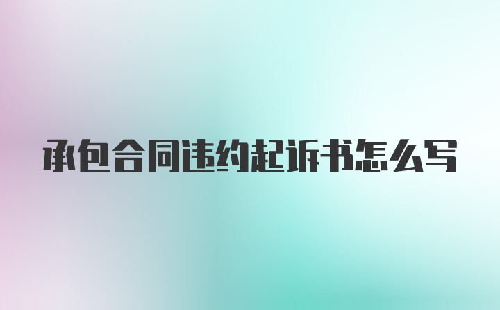 承包合同违约起诉书怎么写