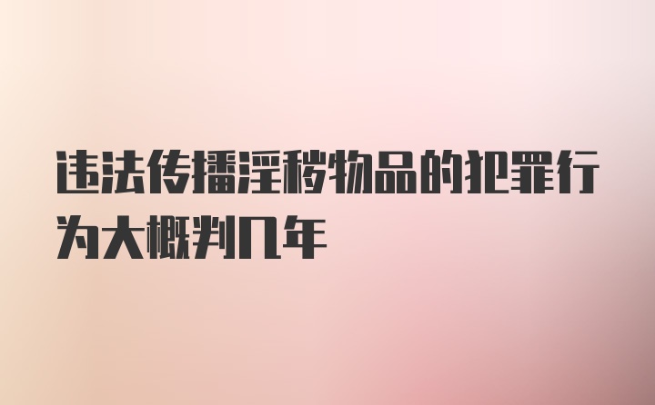 违法传播淫秽物品的犯罪行为大概判几年