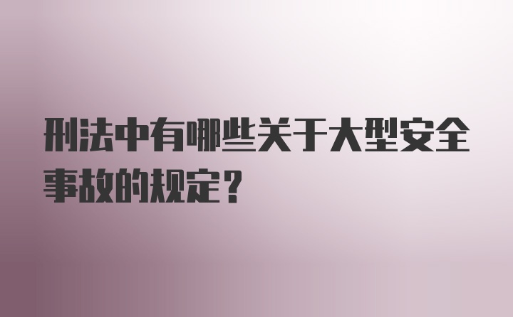 刑法中有哪些关于大型安全事故的规定？