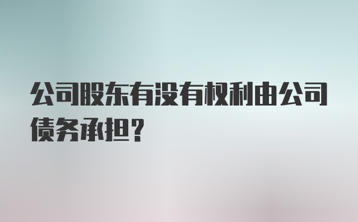 公司股东有没有权利由公司债务承担？