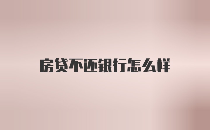 房贷不还银行怎么样