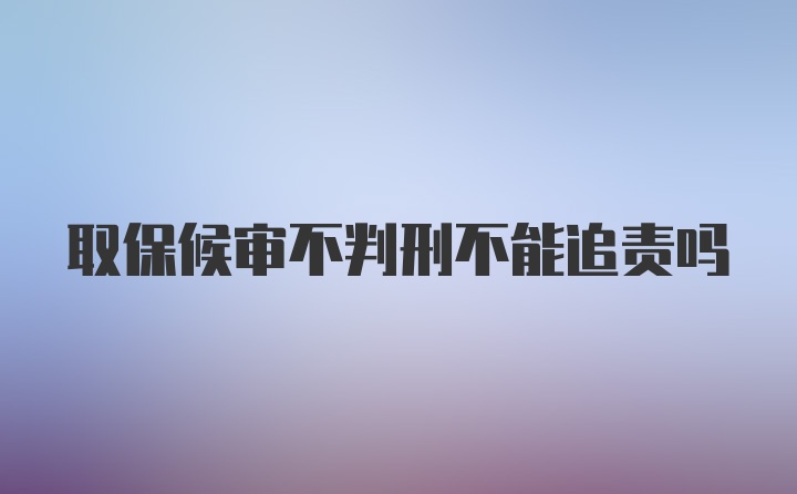 取保候审不判刑不能追责吗