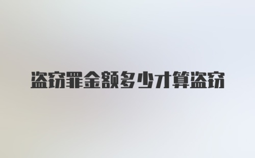 盗窃罪金额多少才算盗窃