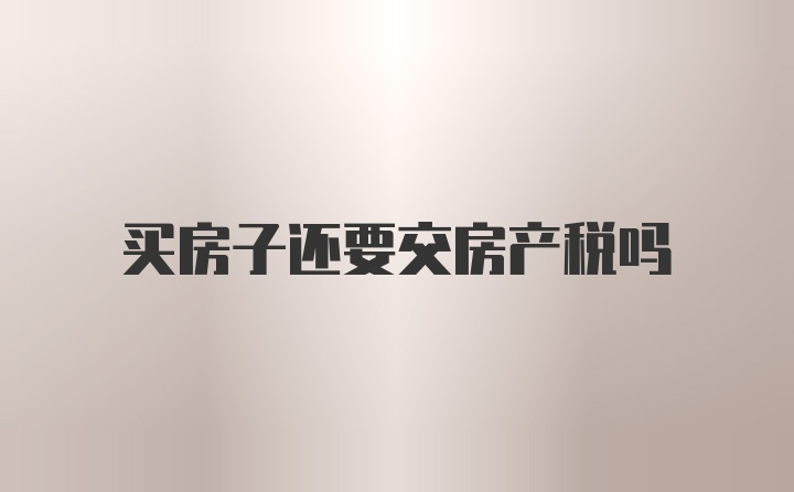 买房子还要交房产税吗