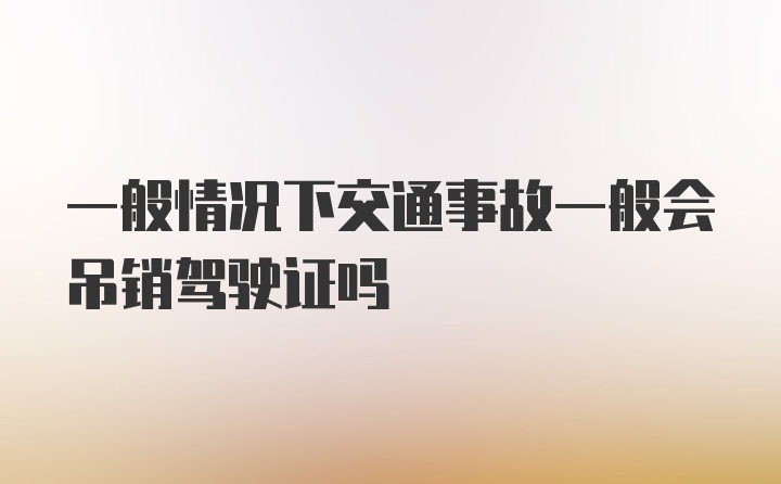 一般情况下交通事故一般会吊销驾驶证吗