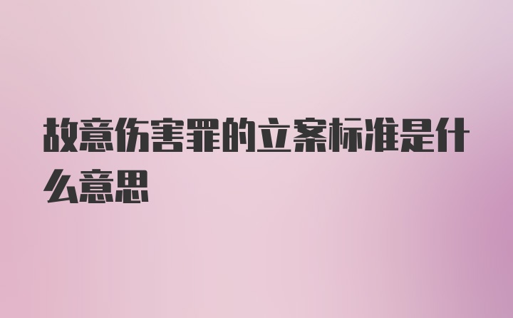 故意伤害罪的立案标准是什么意思