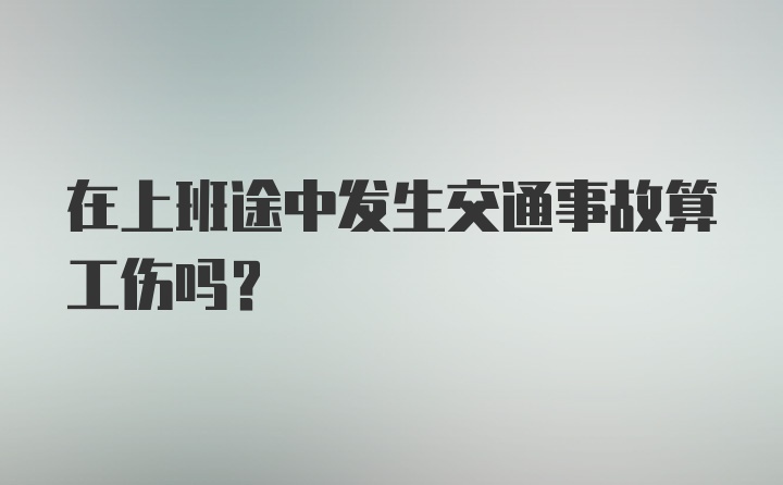 在上班途中发生交通事故算工伤吗？