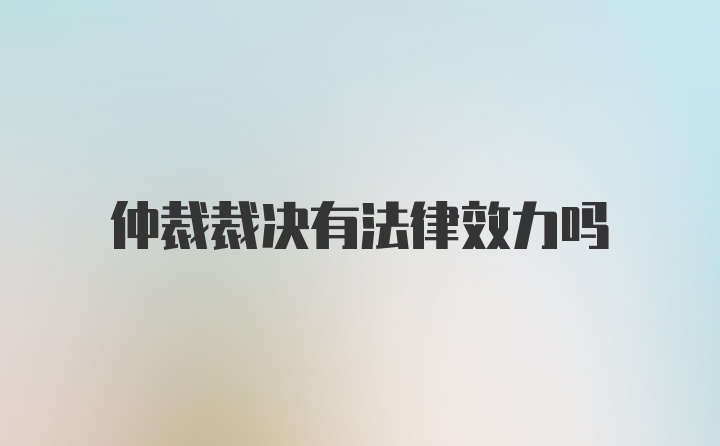 仲裁裁决有法律效力吗