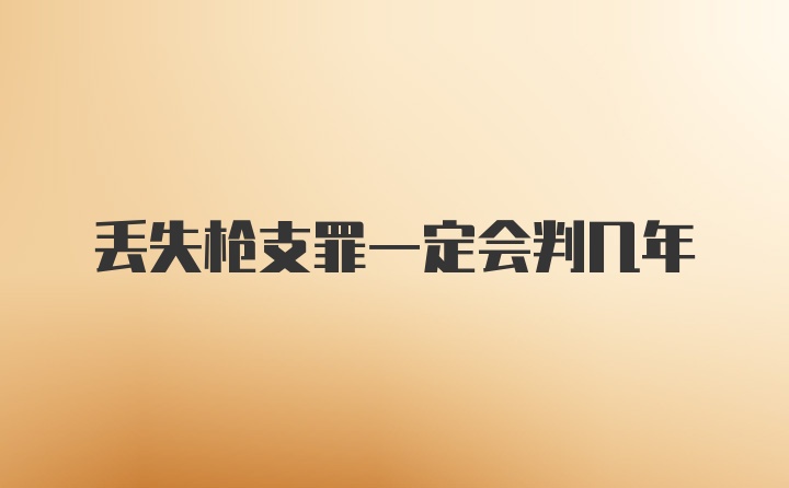 丢失枪支罪一定会判几年