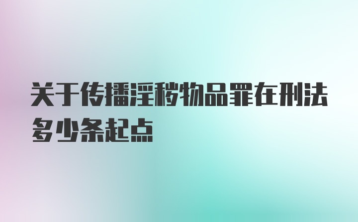 关于传播淫秽物品罪在刑法多少条起点