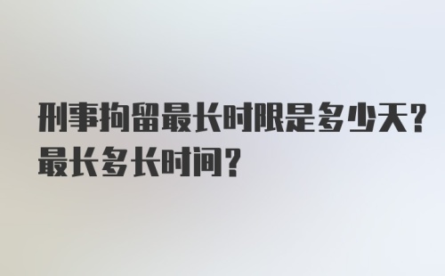 刑事拘留最长时限是多少天？最长多长时间？