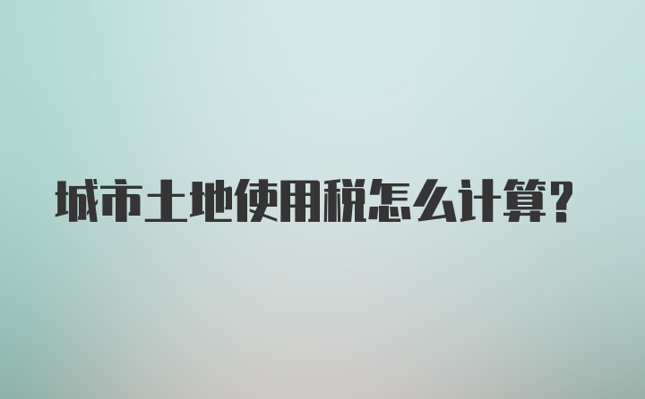 城市土地使用税怎么计算？