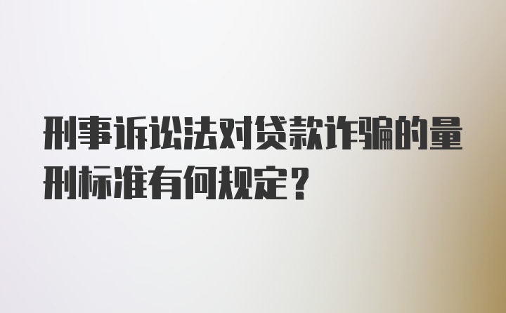 刑事诉讼法对贷款诈骗的量刑标准有何规定？