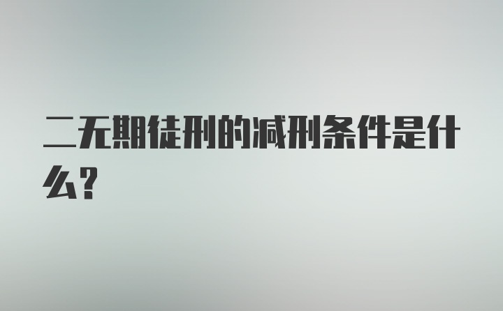 二无期徒刑的减刑条件是什么?