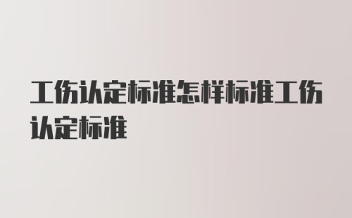 工伤认定标准怎样标准工伤认定标准