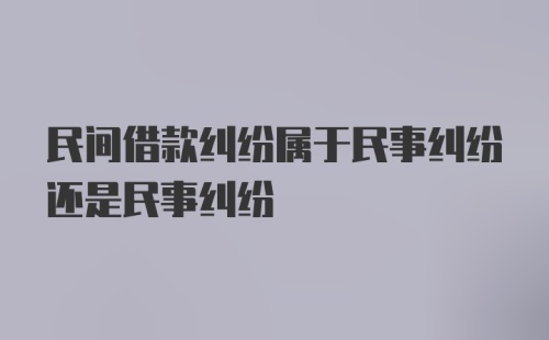 民间借款纠纷属于民事纠纷还是民事纠纷