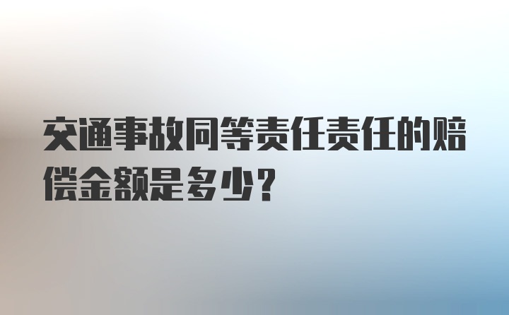 交通事故同等责任责任的赔偿金额是多少？