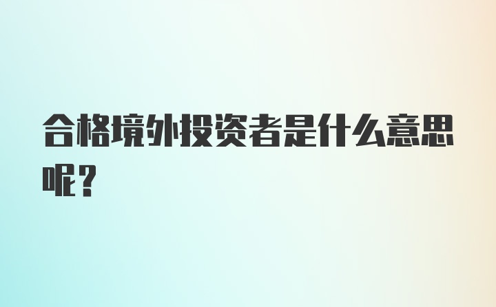 合格境外投资者是什么意思呢？