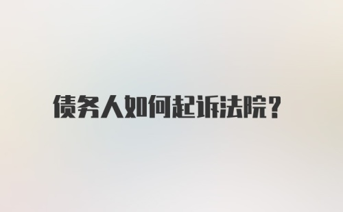 债务人如何起诉法院？