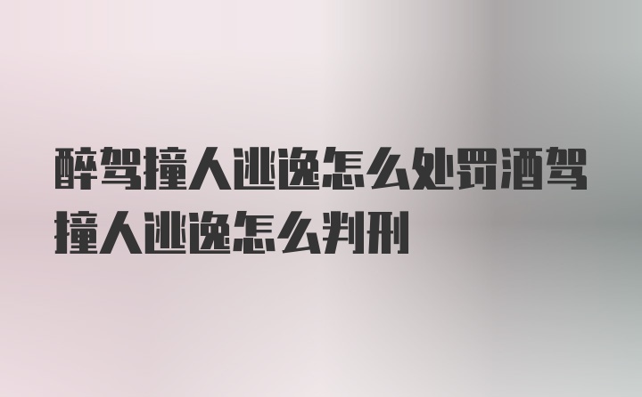 醉驾撞人逃逸怎么处罚酒驾撞人逃逸怎么判刑